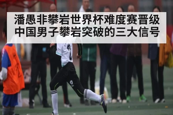 潘愚非攀岩世界杯难度赛晋级 中国男子攀岩突破的三大信号